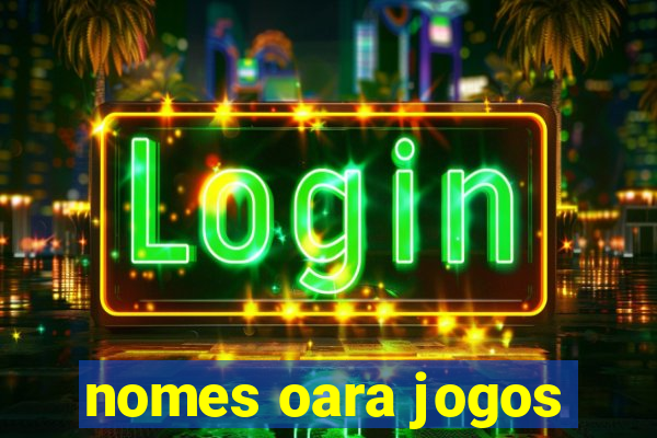 nomes oara jogos