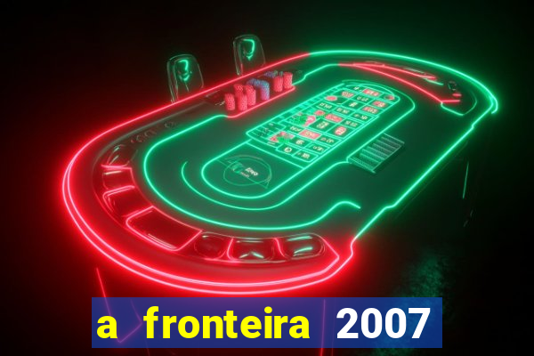 a fronteira 2007 filme completo download