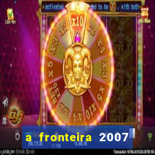 a fronteira 2007 filme completo download