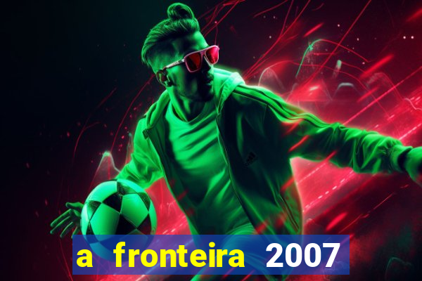 a fronteira 2007 filme completo download