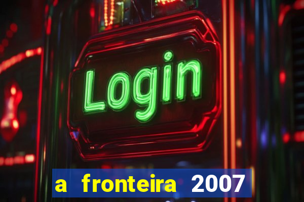 a fronteira 2007 filme completo download