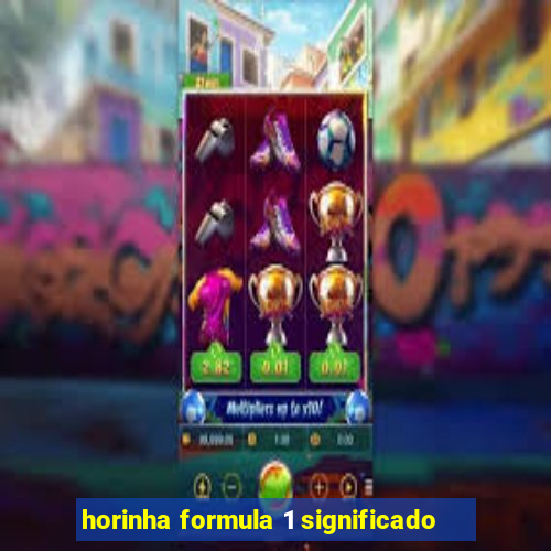 horinha formula 1 significado