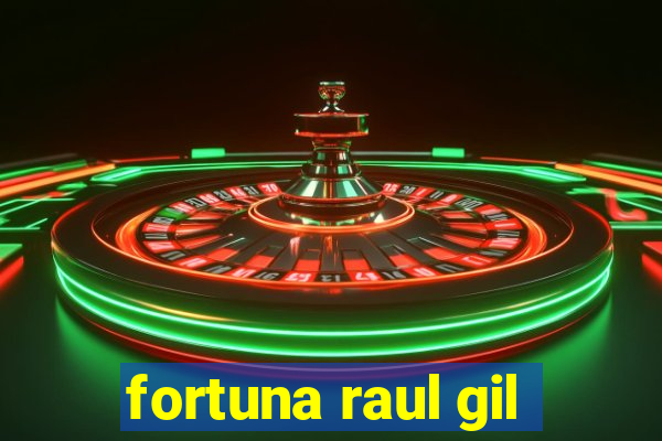 fortuna raul gil