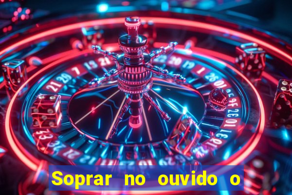 Soprar no ouvido o que significa de uma pessoa