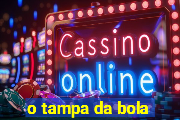 o tampa da bola