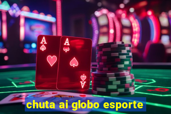 chuta ai globo esporte