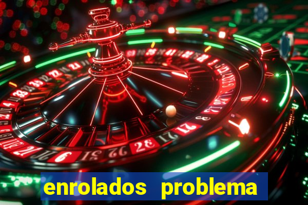 enrolados problema em dobro