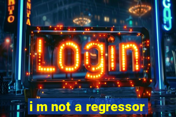 i m not a regressor