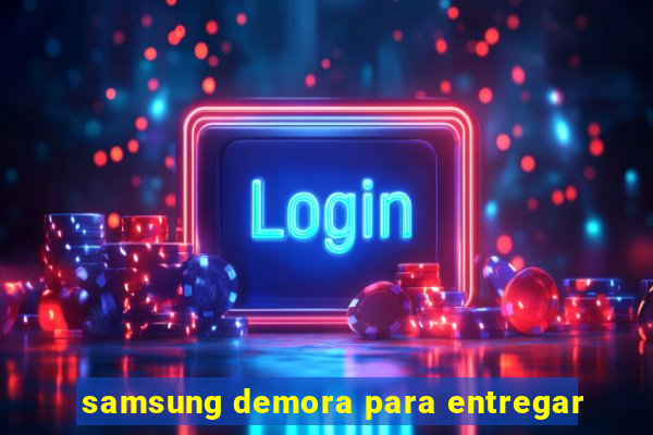 samsung demora para entregar