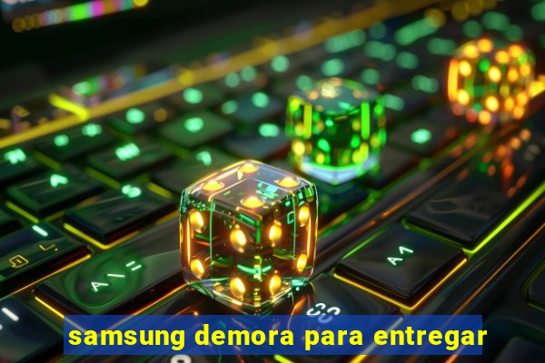 samsung demora para entregar