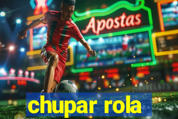 chupar rola