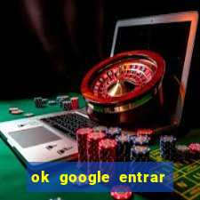 ok google entrar em jogo de c****