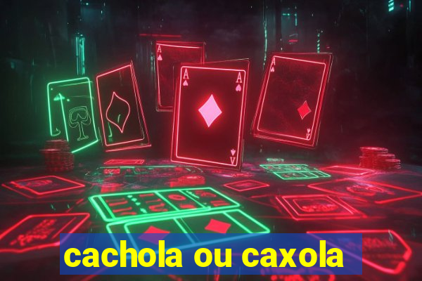 cachola ou caxola