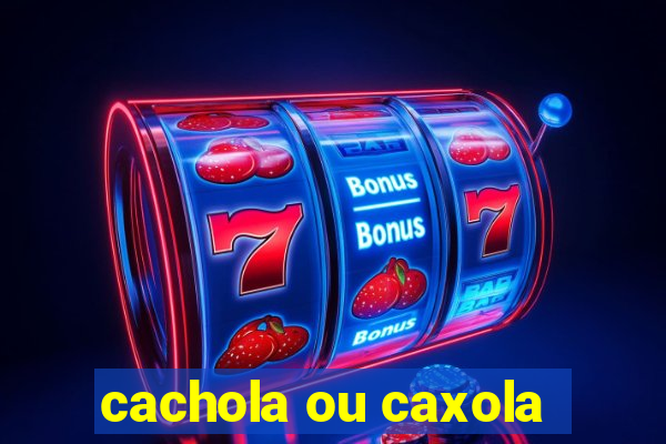 cachola ou caxola