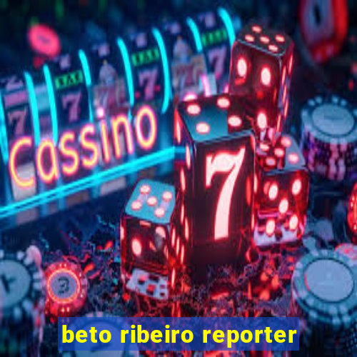 beto ribeiro reporter