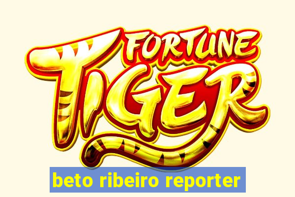 beto ribeiro reporter