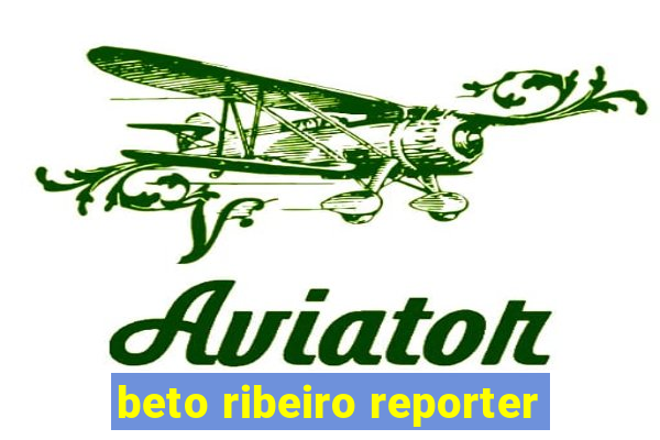 beto ribeiro reporter