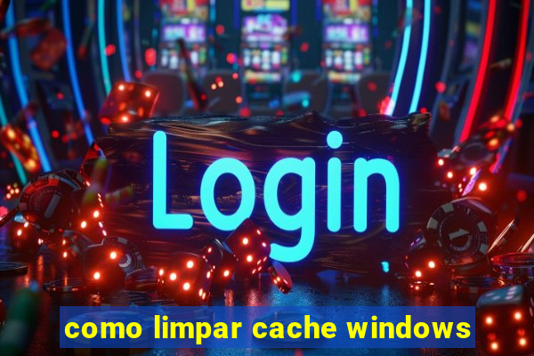 como limpar cache windows