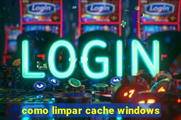 como limpar cache windows