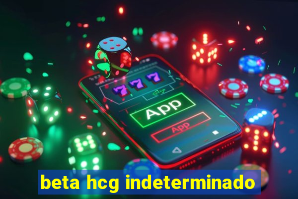 beta hcg indeterminado