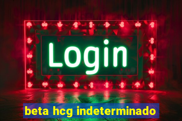 beta hcg indeterminado