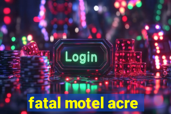 fatal motel acre