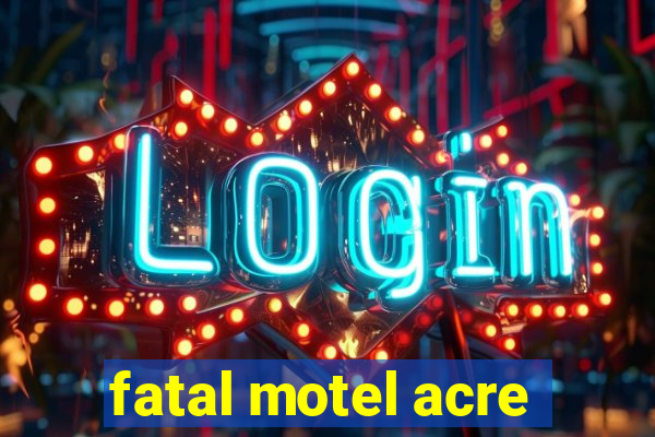 fatal motel acre