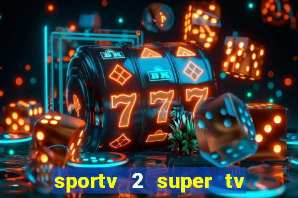 sportv 2 super tv ao vivo