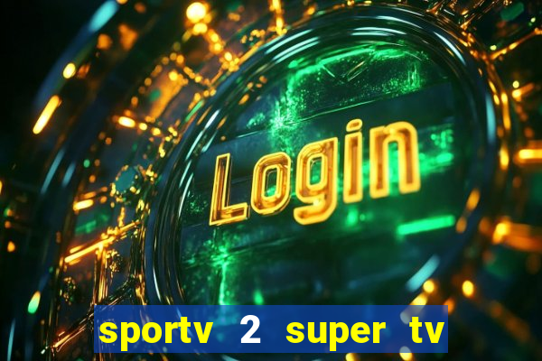 sportv 2 super tv ao vivo