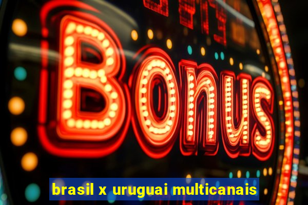 brasil x uruguai multicanais