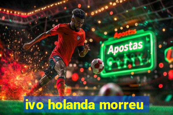 ivo holanda morreu