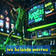 ivo holanda morreu