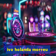 ivo holanda morreu