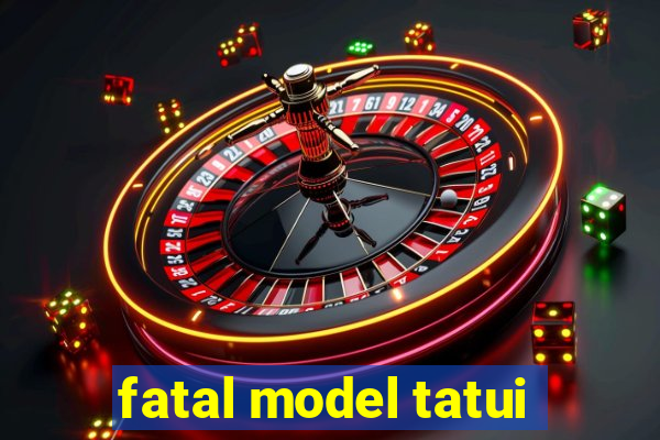 fatal model tatui