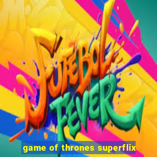 game of thrones superflix