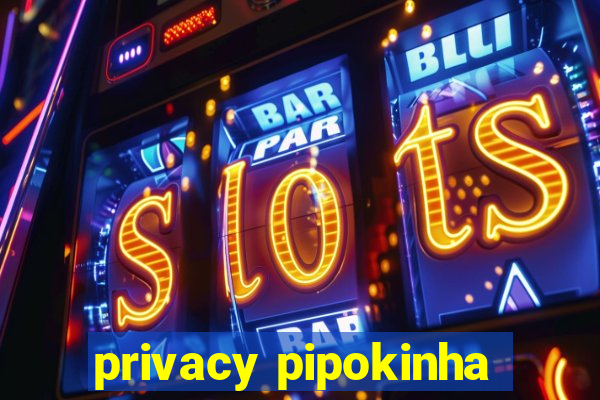 privacy pipokinha