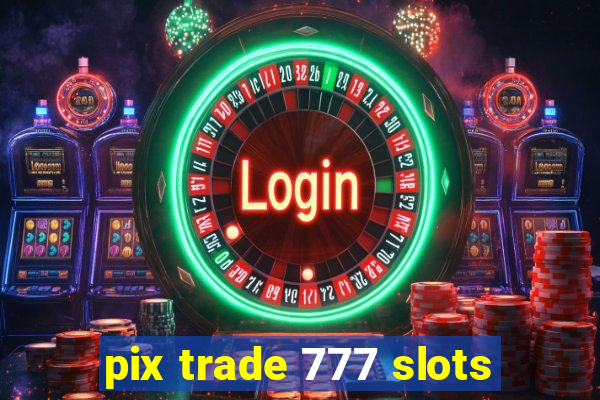 pix trade 777 slots