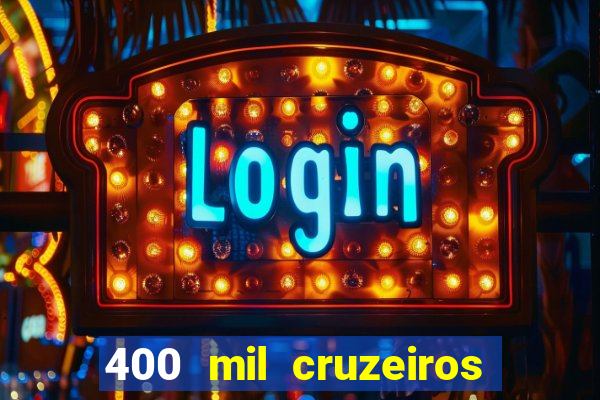 400 mil cruzeiros em reais