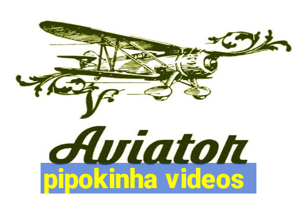 pipokinha videos