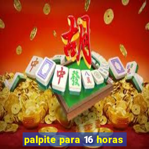 palpite para 16 horas