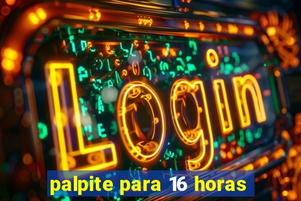 palpite para 16 horas