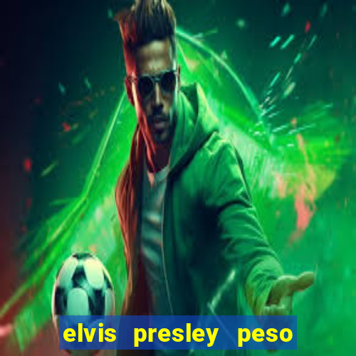 elvis presley peso e altura