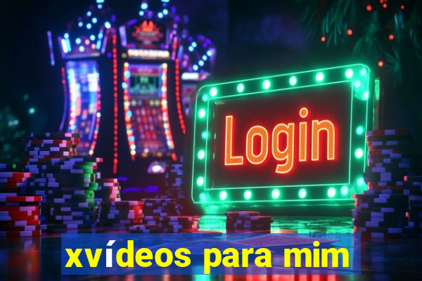 xvídeos para mim