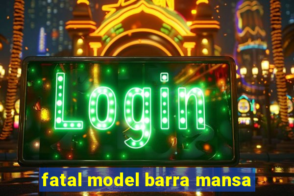 fatal model barra mansa