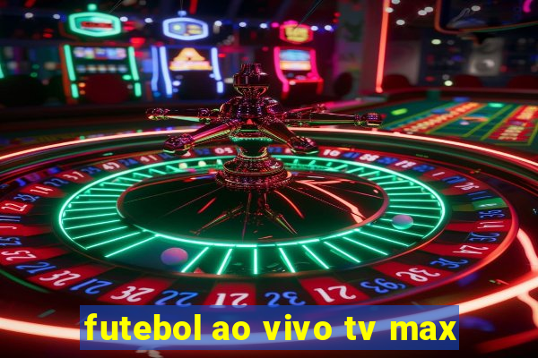 futebol ao vivo tv max