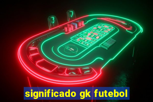 significado gk futebol