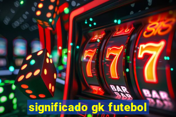 significado gk futebol