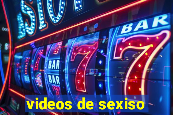 videos de sexiso