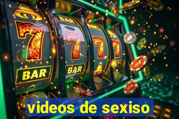 videos de sexiso