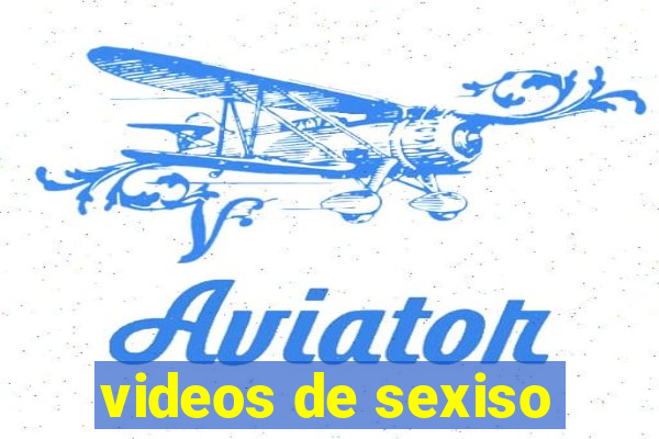 videos de sexiso